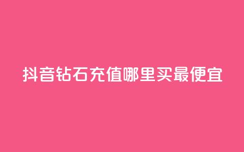抖音钻石充值哪里买最便宜 - 抖音钻石充值最划算的购买渠道推荐! 第1张 抖音钻石充值哪里买最便宜 - 抖音钻石充值最划算的购买渠道推荐! 第1张