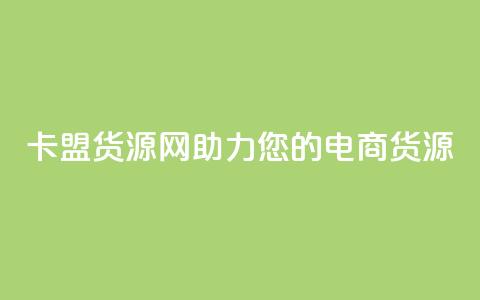 卡盟货源网:助力您的电商货源! 第1张 卡盟货源网:助力您的电商货源! 第1张