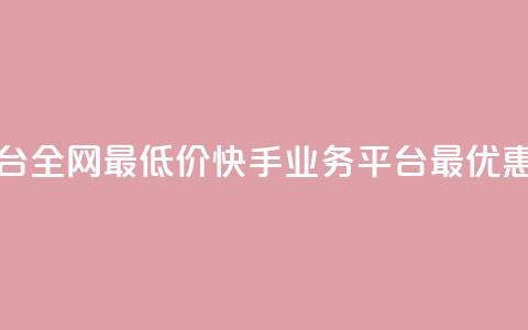 快手业务平台全网最低价(快手业务平台最优惠价格) 第1张 快手业务平台全网最低价(快手业务平台最优惠价格) 第1张