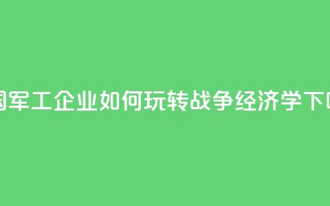 美国军工企业如何玩转“战争经济学”? 第1张 美国军工企业如何玩转“战争经济学”? 第1张