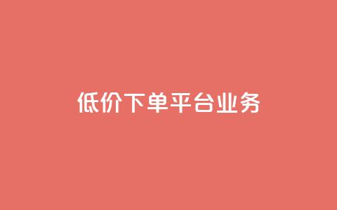 低价下单平台业务 - 低价下单平台——让您实现超值购物的最佳选择! 第1张 低价下单平台业务 - 低价下单平台——让您实现超值购物的最佳选择! 第1张