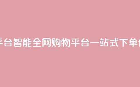 全网下单平台 - 智能全网购物平台一站式下单体验~ 第1张 全网下单平台 - 智能全网购物平台一站式下单体验~ 第1张