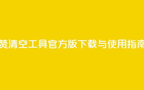 抖音点赞清空工具官方版下载与使用指南 第1张 抖音点赞清空工具官方版下载与使用指南 第1张