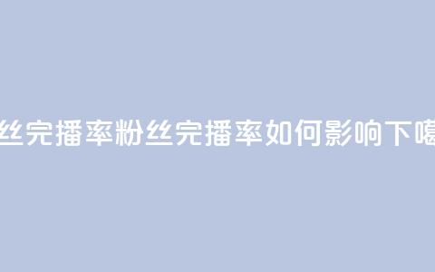 粉丝完播率(粉丝完播率如何影响SEO) 第1张 粉丝完播率(粉丝完播率如何影响SEO) 第1张