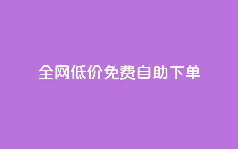 全网低价免费自助下单 - 全网免费低价自助下单	，只需简单操作! 第1张