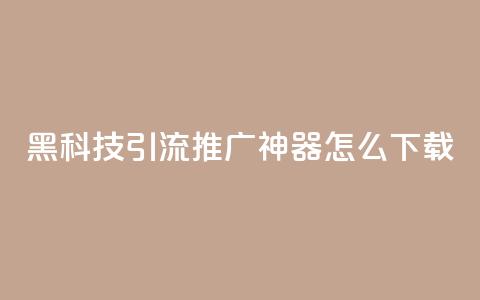 黑科技引流推广神器怎么下载,刷qq访客app - 网红商城快手业务 24小时自助点赞下单网站 第1张 黑科技引流推广神器怎么下载,刷qq访客app - 网红商城快手业务 24小时自助点赞下单网站 第1张