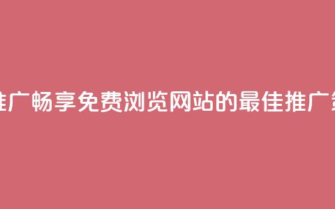 免费浏览网站推广 - 畅享免费浏览网站的最佳推广策略揭秘! 第1张 免费浏览网站推广 - 畅享免费浏览网站的最佳推广策略揭秘! 第1张