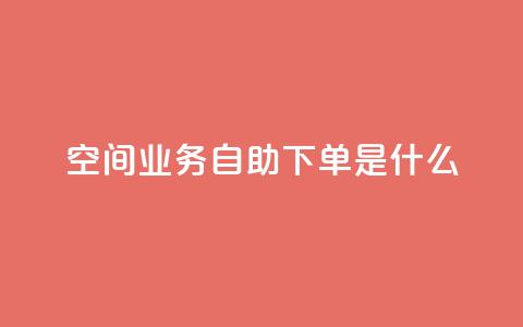 qq空间业务自助下单是什么,快手一元10000播放量软件 - 全网最低价业务平台官网 抖音免费点赞业务平台 第1张 qq空间业务自助下单是什么,快手一元10000播放量软件 - 全网最低价业务平台官网 抖音免费点赞业务平台 第1张