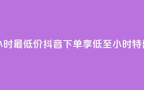 抖音下单24小时最低价 - 抖音下单享低至24小时特惠价! 第1张 抖音下单24小时最低价 - 抖音下单享低至24小时特惠价! 第1张