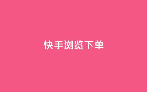 快手浏览下单 - 快速浏览快手下单，人手一篇精彩新标题~ 第1张