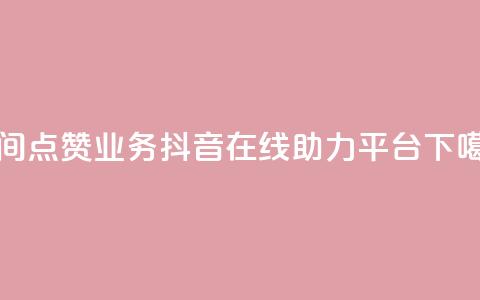 qq空间点赞业务 - 抖音在线助力平台 第1张 qq空间点赞业务 - 抖音在线助力平台 第1张
