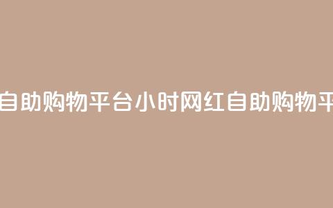 网红24小时自助购物平台(24小时网红自助购物平台) 第1张 网红24小时自助购物平台(24小时网红自助购物平台) 第1张