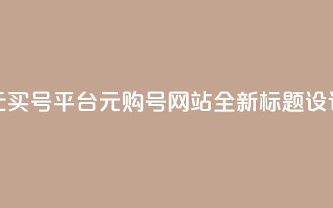 1元买号平台(1元购号网站,全新标题设计) 第1张 1元买号平台(1元购号网站,全新标题设计) 第1张