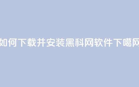 如何下载并安装黑科网软件 第1张 如何下载并安装黑科网软件 第1张