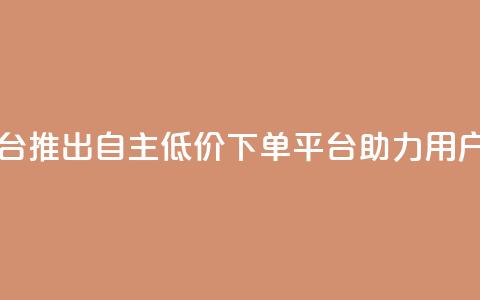 QQ自主低价下单平台 - QQ推出自主低价下单平台助力用户便捷购物! 第1张 QQ自主低价下单平台 - QQ推出自主低价下单平台助力用户便捷购物! 第1张