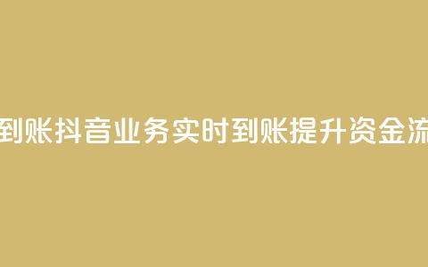 抖音业务秒到账 - 抖音业务实时到账提升资金流动性~ 第1张 抖音业务秒到账 - 抖音业务实时到账提升资金流动性~ 第1张