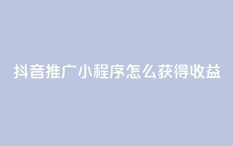 抖音推广小程序怎么获得收益 - 抖音小程序推广策略:如何增加收益 专业 SEO 编辑提示~ 第1张 抖音推广小程序怎么获得收益 - 抖音小程序推广策略:如何增加收益 专业 SEO 编辑提示~ 第1张