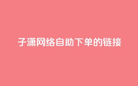 子潇网络自助下单的链接,彩虹货源站 - qq业务全网最低价 ks免费点赞业务平台秒到账 第1张 子潇网络自助下单的链接,彩虹货源站 - qq业务全网最低价 ks免费点赞业务平台秒到账 第1张