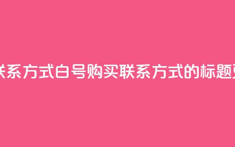dy白号购买联系方式 - dy白号购买联系方式的标题更新! 第1张 dy白号购买联系方式 - dy白号购买联系方式的标题更新! 第1张