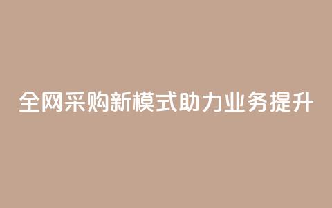 全网采购新模式助力业务提升 第1张 全网采购新模式助力业务提升 第1张