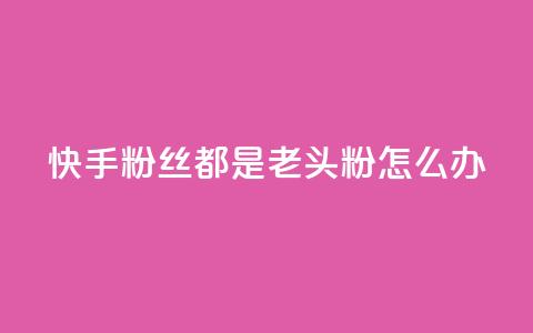 快手粉丝都是老头粉怎么办,王者24小时业务自助下单网站 - 拼多多助力24小时 别人发的链接怎么助力 第1张 快手粉丝都是老头粉怎么办,王者24小时业务自助下单网站 - 拼多多助力24小时 别人发的链接怎么助力 第1张