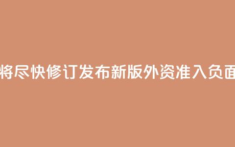中国将尽快修订发布新版外资准入负面清单 第1张 中国将尽快修订发布新版外资准入负面清单 第1张