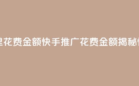 快手推广消耗数据里花费金额(快手推广花费金额揭秘:惊人数据曝光) 第1张 快手推广消耗数据里花费金额(快手推广花费金额揭秘:惊人数据曝光) 第1张