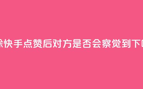 删除快手点赞后,对方是否会察觉到? 第1张 删除快手点赞后,对方是否会察觉到? 第1张