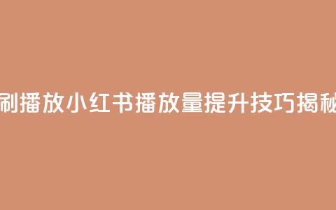 小红书刷播放 - 小红书播放量提升技巧揭秘! 第1张 小红书刷播放 - 小红书播放量提升技巧揭秘! 第1张