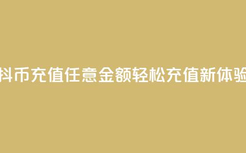 抖币充值任意金额,轻松充值新体验 第1张 抖币充值任意金额,轻松充值新体验 第1张