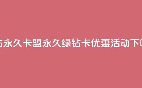 qq绿钻永久卡盟(永久绿钻卡优惠活动) 第1张 qq绿钻永久卡盟(永久绿钻卡优惠活动) 第1张