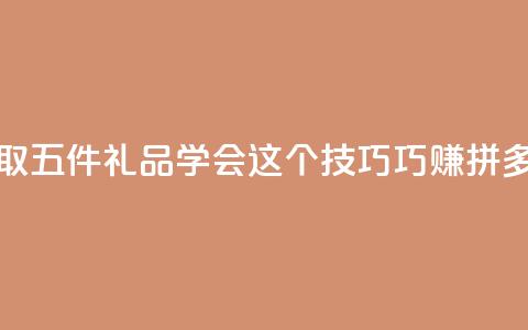 领取五件礼品 学会这个技巧巧赚拼多多 第1张 领取五件礼品 学会这个技巧巧赚拼多多 第1张
