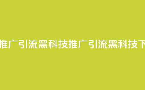 全网推广引流黑科技(推广引流SEO黑科技) 第1张 全网推广引流黑科技(推广引流SEO黑科技) 第1张