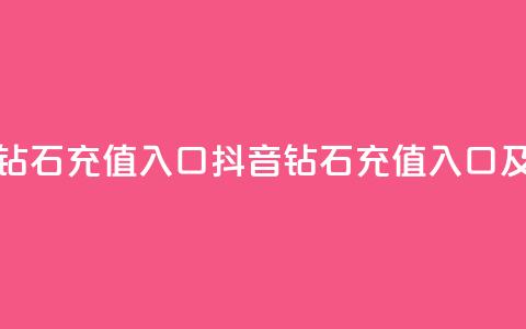 抖音充值官方钻石充值入口(抖音钻石充值入口及官方充值指南) 第1张 抖音充值官方钻石充值入口(抖音钻石充值入口及官方充值指南) 第1张