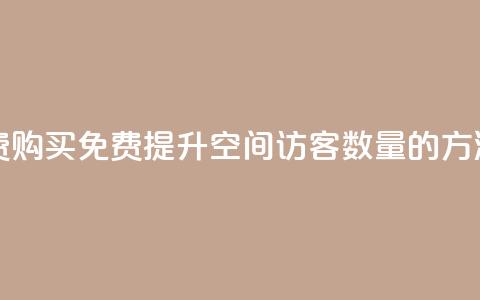 qq空间访客量免费购买 - 免费提升QQ空间访客数量的方法大揭秘!~ 第1张 qq空间访客量免费购买 - 免费提升QQ空间访客数量的方法大揭秘!~ 第1张