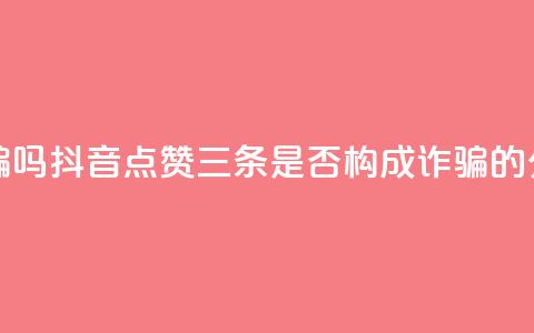 抖音点赞3条是诈骗吗 - 抖音点赞三条是否构成诈骗的分析与探讨! 第1张 抖音点赞3条是诈骗吗 - 抖音点赞三条是否构成诈骗的分析与探讨! 第1张