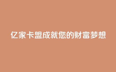 亿家卡盟:成就您的财富梦想 第1张 亿家卡盟:成就您的财富梦想 第1张