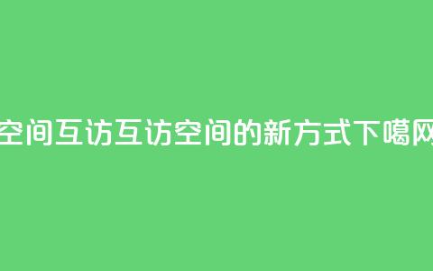 QQ空间互访(互访QQ空间的新方式) 第1张 QQ空间互访(互访QQ空间的新方式) 第1张