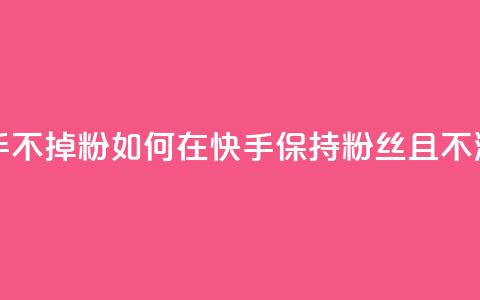 1元3000粉丝快手不掉粉 - 如何在快手保持3000粉丝且不流失! 第1张 1元3000粉丝快手不掉粉 - 如何在快手保持3000粉丝且不流失! 第1张