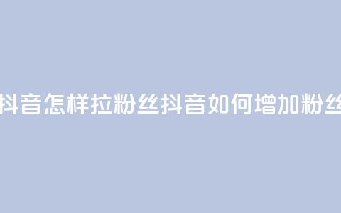 抖音怎样拉粉丝(抖音如何增加粉丝) 第1张 抖音怎样拉粉丝(抖音如何增加粉丝) 第1张