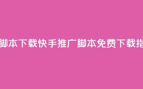 快手推广脚本下载 - 快手推广脚本免费下载指南! 第1张 快手推广脚本下载 - 快手推广脚本免费下载指南! 第1张