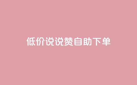 低价说说赞自助下单 - 自助下单,价格惊喜,轻松购物~ 第1张 低价说说赞自助下单 - 自助下单,价格惊喜,轻松购物~ 第1张