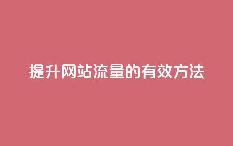 提升网站流量的有效方法 第1张 提升网站流量的有效方法 第1张