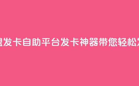 卡盟发卡自助平台:发卡神器带您轻松发卡 第1张 卡盟发卡自助平台:发卡神器带您轻松发卡 第1张