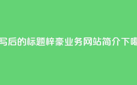 重写后的标题:梓豪QQ业务网站简介 第1张 重写后的标题:梓豪QQ业务网站简介 第1张