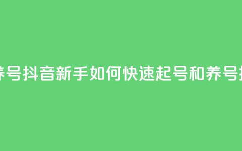 抖音如何起号养号 - 抖音新手如何快速起号和养号技巧揭秘~ 第1张 抖音如何起号养号 - 抖音新手如何快速起号和养号技巧揭秘~ 第1张