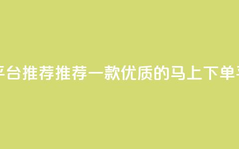 马上下单平台推荐 - 推荐一款优质的马上下单平台! 第1张 马上下单平台推荐 - 推荐一款优质的马上下单平台! 第1张