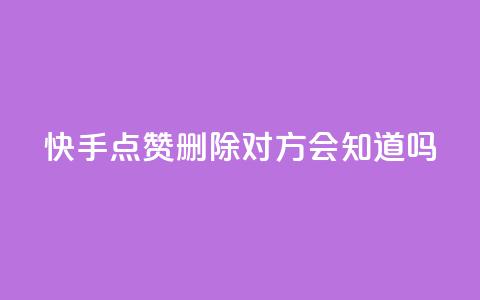 快手点赞删除对方会知道吗 - 快手点赞删除他人，是否会被发现？~ 第1张