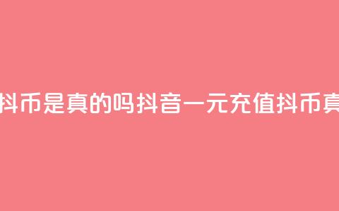 抖音一元充值10抖币是真的吗(抖音一元充值10抖币真实有效) 第1张 抖音一元充值10抖币是真的吗(抖音一元充值10抖币真实有效) 第1张