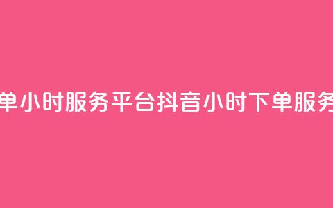 抖音业务下单24小时服务平台(抖音24小时下单服务平台) 第1张 抖音业务下单24小时服务平台(抖音24小时下单服务平台) 第1张